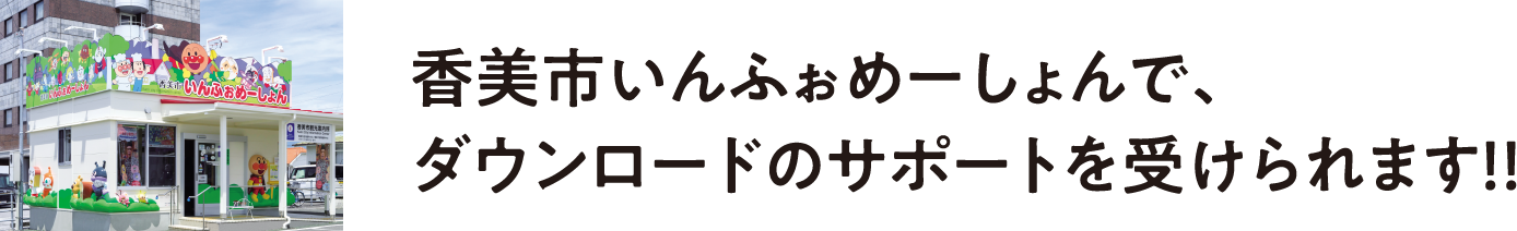香美市いんふぉめーしょんで、ダウンロードのサポートを受けられます！！