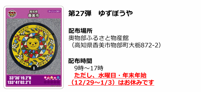 香美市第27弾マンホールカード ゆずぼうや 配布場所:奥物部ふるさと物産館(高知県香美市物部町大栃872-2)配布時間:9時~17時 ただし、水曜日・年末年始(12月29日~1月3日)はお休みです